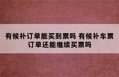 有候补订单能买到票吗 有候补车票订单还能继续买票吗